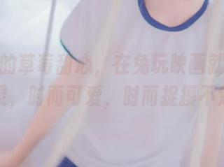 照片里的草莓甜心，在兔玩映画就像一个幽灵，时而可爱，时而捉摸不定。