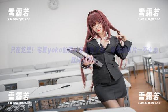 只在这里！宅夏yoko的四人彼女电子档，精选的图片一不小心就闪瞎眼！
