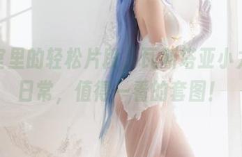 办公室里的轻松片段，瓦斯塔亚小龙虾的日常，值得一看的套图！